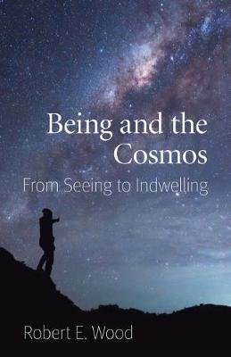 Being and the Cosmos: From Seeing to Indwelling Wood Robert E.