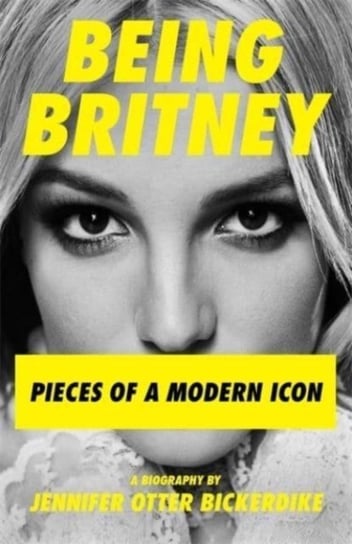 Being Britney. Pieces of a Modern Icon Otter Bickerdike Jennifer