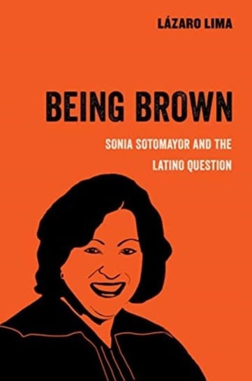 Being Brown: Sonia Sotomayor and the Latino Question Lazaro Lima