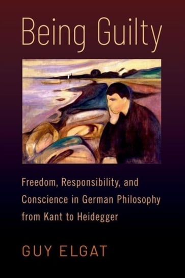 Being Guilty: Freedom, Responsibility, and Conscience in German Philosophy from Kant to Heidegger Opracowanie zbiorowe
