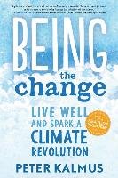 Being the Change: Live Well and Spark a Climate Revolution Kalmus Peter