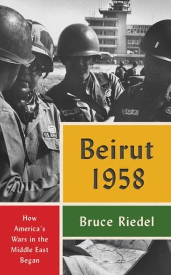 Beirut 1958: How Americas Wars in the Middle East Began Bruce Riedel