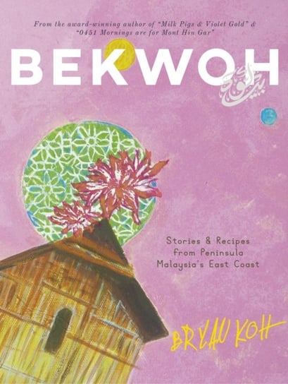 Bekwoh: Stories & Recipes from Peninsula Malaysias East Coast Bryan Koh