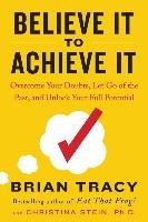 Believe It to Achieve It: Overcome Your Doubts, Let Go of the Past, and Unlock Your Full Potential Tracy Brian, Stein Christina