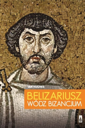 Belizariusz, wódz Bizancjum Hughes Ian