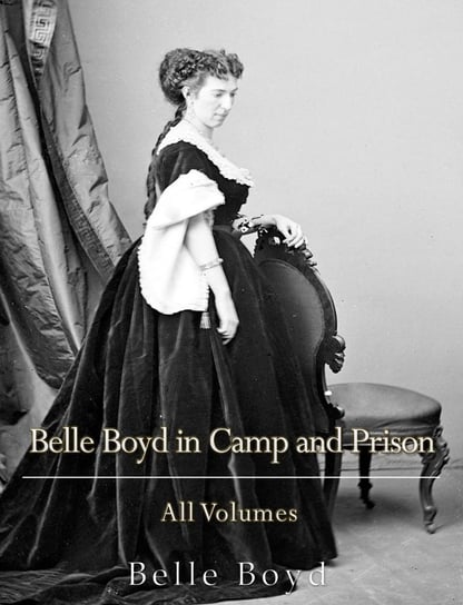 Belle Boyd in Camp and Prison: All Volumes Belle Boyd