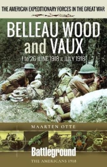 Belleau Wood and Vaux: 1 to 26 June & July 1918 Maarten Otte