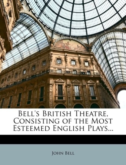 Bells British Theatre, Consisting of the Most Esteemed English Plays... John Bell