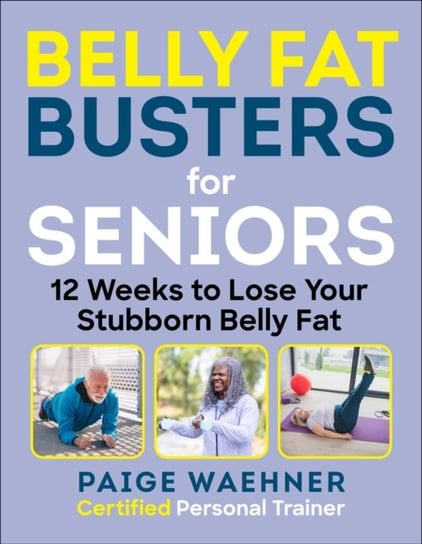 Belly Fat Busters for Seniors. 12 Weeks to Lose Weight, Gain Strength, and Improve Balance Skyhorse Publishing