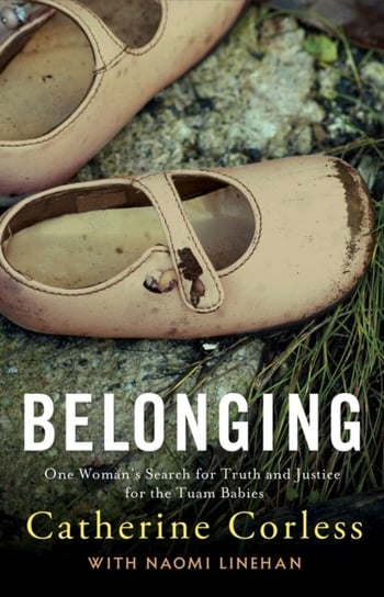 Belonging: One Woman's Search for Truth and Justice for the Tuam Babies Catherine Corless