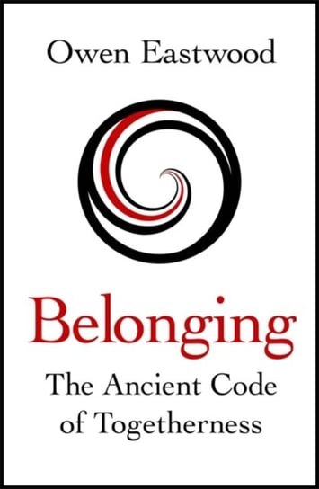 Belonging. The Ancient Code of Togetherness Owen Eastwood