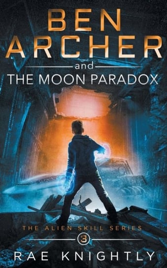 Ben Archer and the Moon Paradox (The Alien Skill Series, Book 3) Rae Knightly