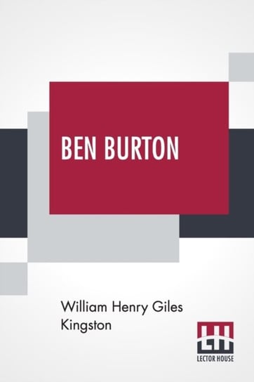 Ben Burton: Or, Born And Bred At Sea. William Henry Giles Kingston