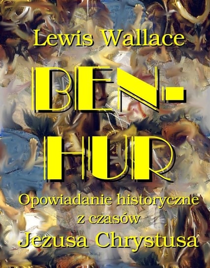 Ben Hur. Opowiadanie historyczne z czasów Jezusa Chrystusa Wallace Lewis