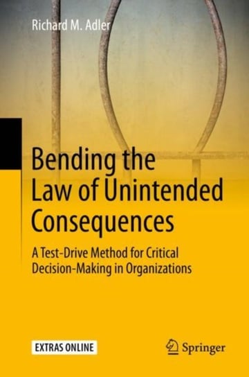 Bending the Law of Unintended Consequences: A Test-Drive Method for Critical Decision-Making in Orga Richard M. Adler