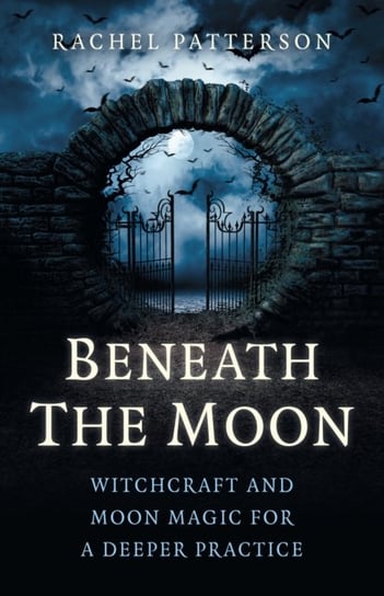 Beneath the Moon - Witchcraft and moon magic for a deeper practice Patterson Rachel