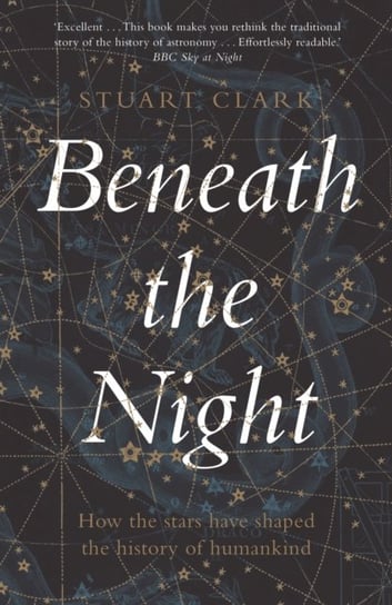 Beneath the Night: How the stars have shaped the history of humankind Clark Stuart