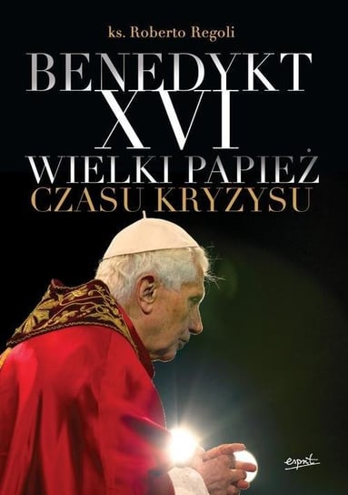 Benedykt XVI. Wielki papież czasu kryzysu Regoli Roberto