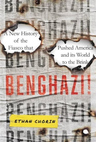 Benghazi!: A New History of the Fiasco that Pushed America and its World to the Brink Ethan Chorin