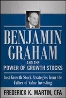 Benjamin Graham and the Power of Growth Stocks:  Lost Growth Stock Strategies from the Father of Value Investing Martin Frederick K., Hansen Nick, Link Scott, Nicoski Rob