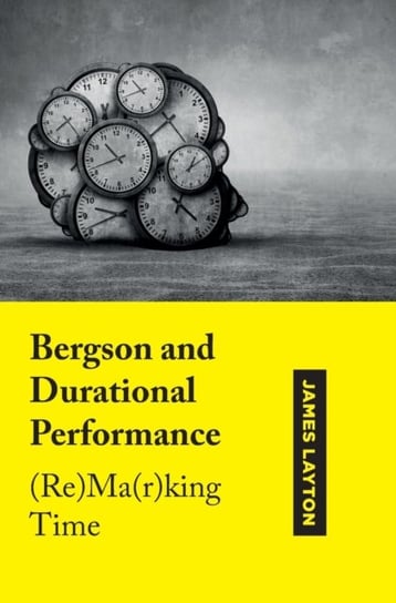 Bergson and Durational Performance: (Re)Ma(r)king Time Opracowanie zbiorowe