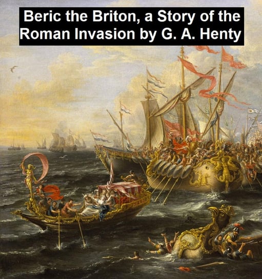 Beric the Briton, A Story of the Roman Invasion Henty G. A.