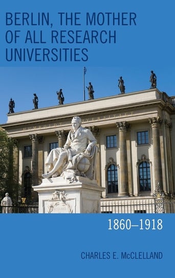 Berlin, the Mother of All Research Universities Mcclelland Charles E.