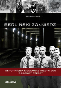 Berliński żołnierz. Wspomnienia siedemnastoletniego obrońcy Rzeszy Altner Helmut