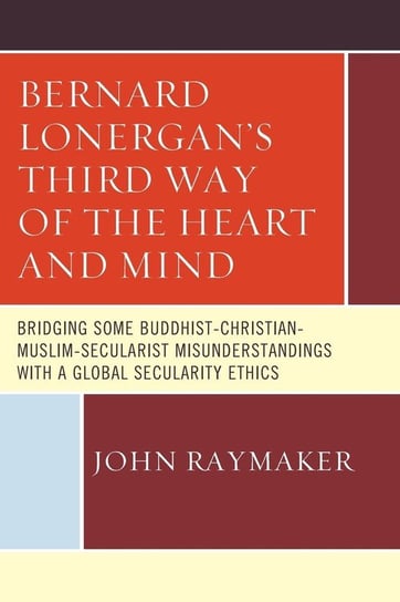 Bernard Lonergan's Third Way of the Heart and Mind Raymaker John