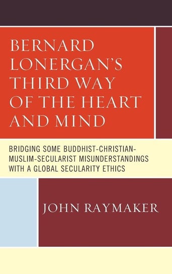 Bernard Lonergan's Third Way of the Heart and Mind Raymaker John