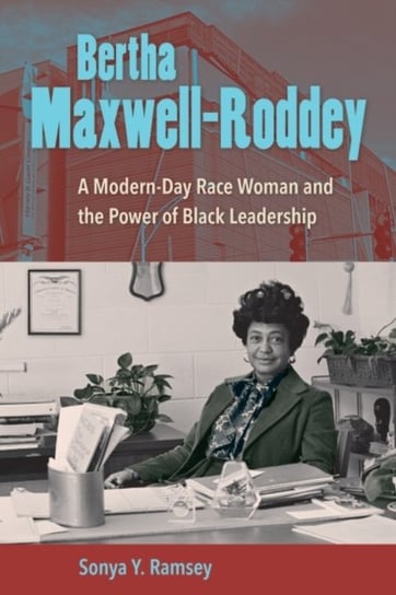 Bertha Maxwell-Roddey: A Modern-Day Race Woman and the Power of Black Leadership Sonya Y. Ramsey