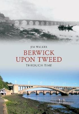 Berwick Upon Tweed Through Time Jim Walker