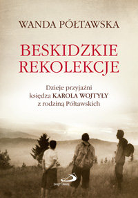 Beskidzkie rekolekcje. Dzieje przyjaźni księdza Karola Wojtyły z rodziną Półtawskich Półtawska Wanda
