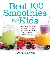 Best 100 Smoothies for Kids: Incredibly Nutritious and Totally Delicious No-Sugar-Added Smoothies for Any Time of Day Harroun Deborah