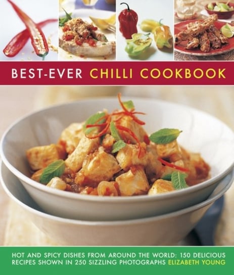 Best-Ever Chilli Cookbook: Hot and Spicy Dishes from Around the World: 150 Delicious Recipes Shown in 250 Sizzling Photographs Young Elizabeth