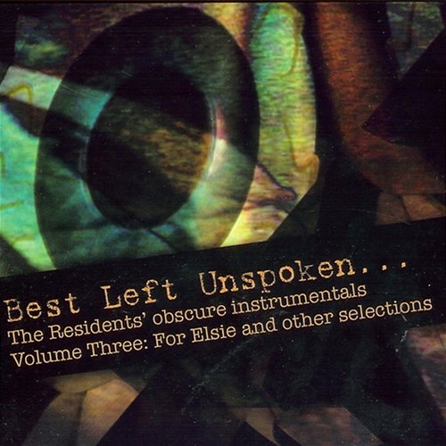 Best Left Unspoken... The Residents' Obscure Instrumentals, Vol. 3: For Elsie And Other Selections The Residents