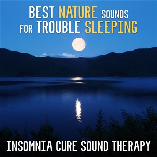 Best Nature Sounds for Trouble Sleeping: Insomnia Cure Sound Therapy, Serenity Music for Relax & Sleep Deeply Deep Sleep Music Maestro