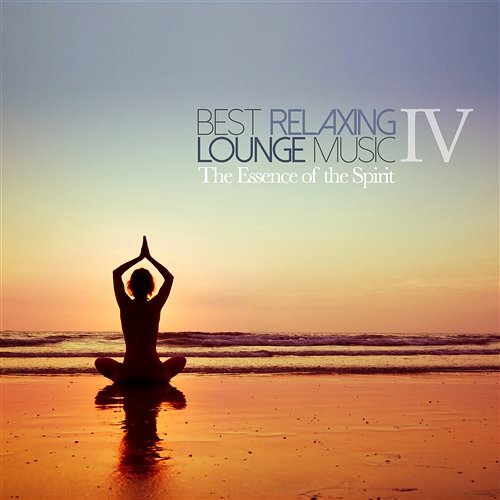 Best Relaxing Lounge Music IV the Essence of the Spirit Various Artists