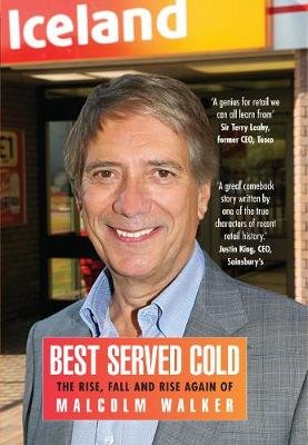 Best Served Cold. The Rise, Fall and Rise Again of Malcolm Walker - CEO of Iceland Foods Malcolm Walker