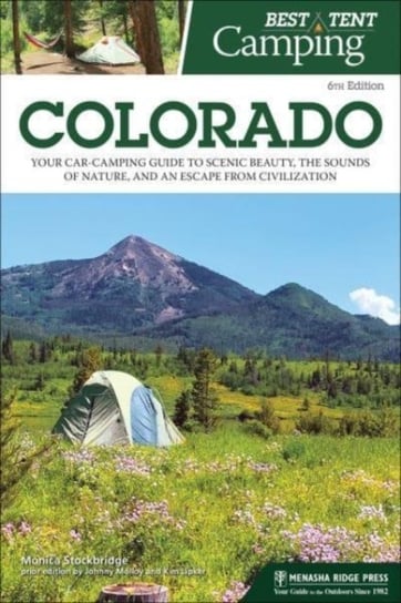 Best Tent Camping. Colorado. Your Car-Camping Guide to Scenic Beauty, the Sounds of Nature, and an Escape from Civilization Menasha Ridge Press Inc.
