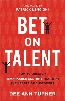 Bet on Talent - How to Create a Remarkable Culture That Wins the Hearts of Customers Baker Publishing Group