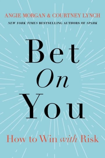 Bet on You. How to Win with Risk Morgan Angie, Lynch Courtney