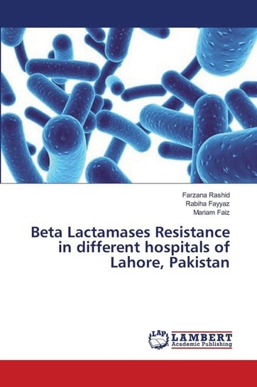 Beta Lactamases Resistance in different hospitals of Lahore, Pakistan Rashid Farzana
