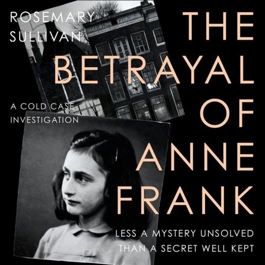 Betrayal of Anne Frank. A Cold Case Investigation Sullivan Rosemary