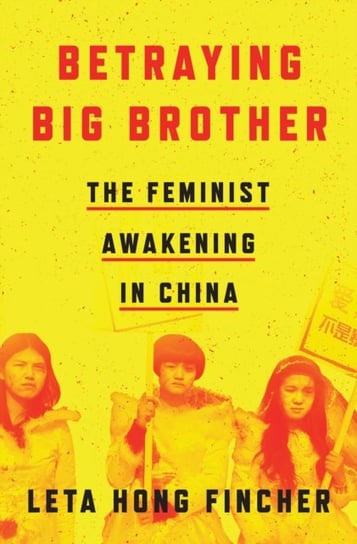 Betraying Big Brother: The Feminist Awakening in China Leta Hong Fincher