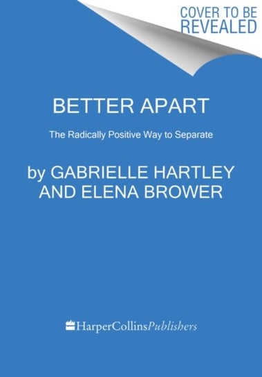 Better Apart. The Radically Positive Way to Separate Gabrielle Hartley, Elena Brower
