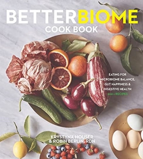 Better Biome Cookbook. Eating for Microbiome Balance, Gut Happiness, and Digestive Health Krystyna Houser, Robin Berlin
