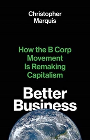 Better Business: How the B Corp Movement Is Remaking Capitalism Christopher Marquis