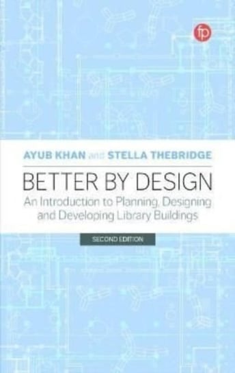 Better by Design: An Introduction to Planning, Designing and Developing Library Buildings Ayub Khan