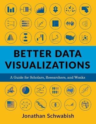 Better Data Visualizations: A Guide for Scholars, Researchers, and Wonks Jonathan Schwabish